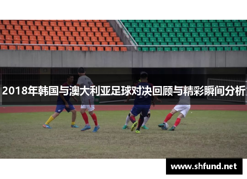 2018年韩国与澳大利亚足球对决回顾与精彩瞬间分析