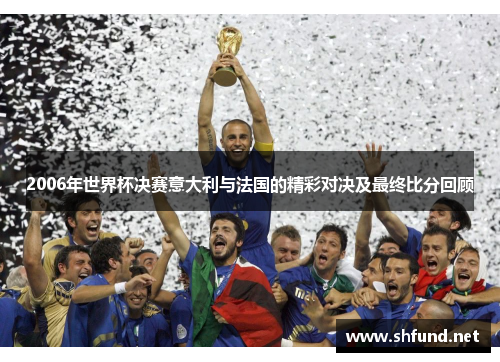 2006年世界杯决赛意大利与法国的精彩对决及最终比分回顾