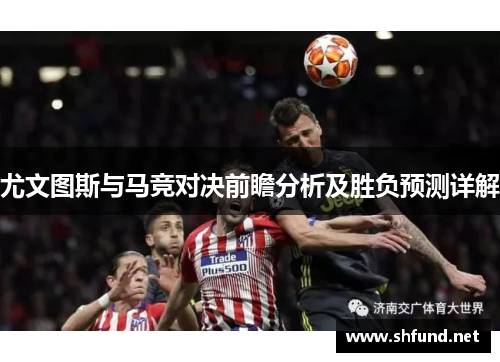 尤文图斯与马竞对决前瞻分析及胜负预测详解