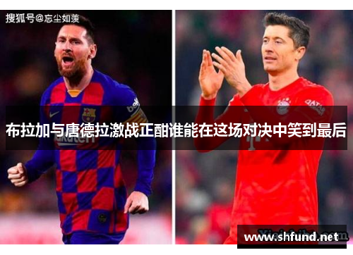 布拉加与唐德拉激战正酣谁能在这场对决中笑到最后