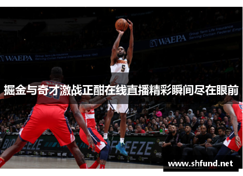 掘金与奇才激战正酣在线直播精彩瞬间尽在眼前