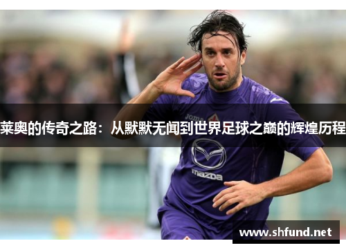 莱奥的传奇之路：从默默无闻到世界足球之巅的辉煌历程