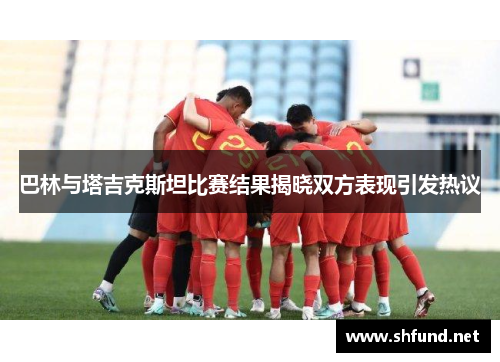 巴林与塔吉克斯坦比赛结果揭晓双方表现引发热议