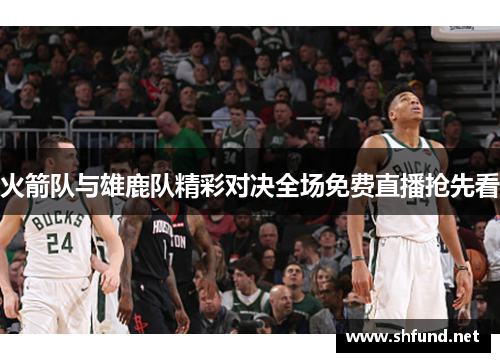 火箭队与雄鹿队精彩对决全场免费直播抢先看