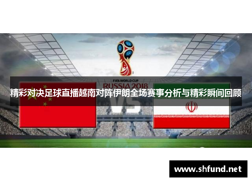 精彩对决足球直播越南对阵伊朗全场赛事分析与精彩瞬间回顾