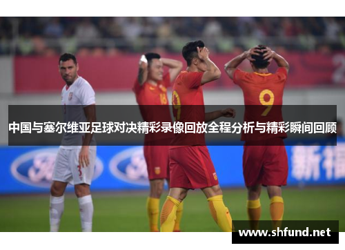 中国与塞尔维亚足球对决精彩录像回放全程分析与精彩瞬间回顾