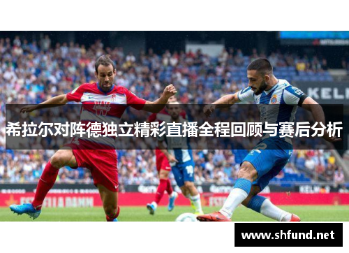 希拉尔对阵德独立精彩直播全程回顾与赛后分析
