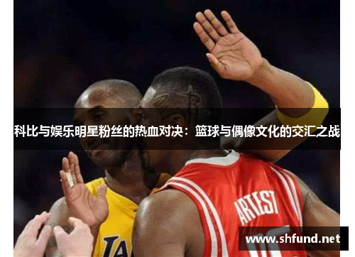 科比与娱乐明星粉丝的热血对决：篮球与偶像文化的交汇之战