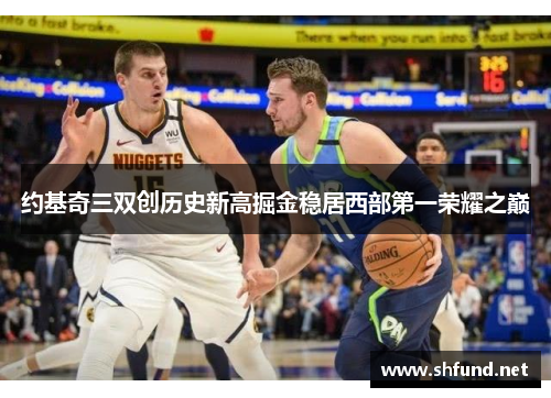 约基奇三双创历史新高掘金稳居西部第一荣耀之巅