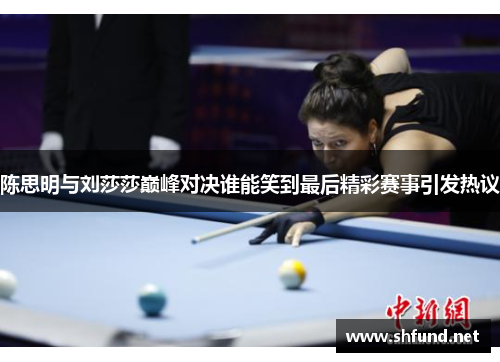 陈思明与刘莎莎巅峰对决谁能笑到最后精彩赛事引发热议