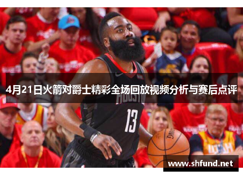 4月21日火箭对爵士精彩全场回放视频分析与赛后点评