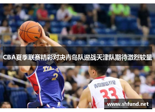 CBA夏季联赛精彩对决青岛队迎战天津队期待激烈较量