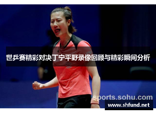 世乒赛精彩对决丁宁平野录像回顾与精彩瞬间分析