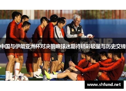 中国与伊朗亚洲杯对决前瞻球迷期待精彩较量与历史交锋